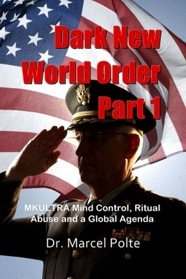 Dark New World Order Part 1: MKULTRA Mind Control, Ritual Abuse and a Global Agenda by Polte, Marcel