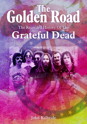 The Golden Road:: The Recorded History of the Grateful Dead by Kilbride, John