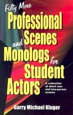 Fifty More Professional Scenes and Monologs for Student Actors: A Collection of Short One-And Two-Person Scenes by Kluger, Garry Michael