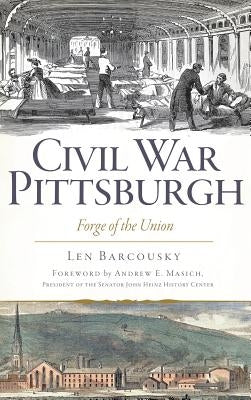 Civil War Pittsburgh: Forge of the Union by Barcousky, Len