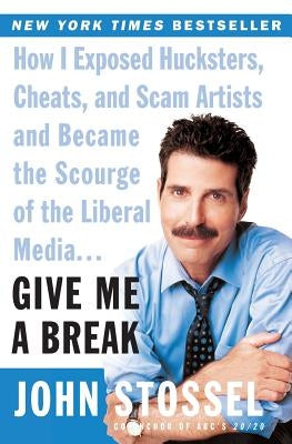 Give Me a Break: How I Exposed Hucksters, Cheats, and Scam Artists and Became the Scourge of the Liberal Media... by Stossel, John