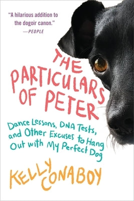 The Particulars of Peter: Dance Lessons, DNA Tests, and Other Excuses to Hang Out with My Perfect Dog by Conaboy, Kelly