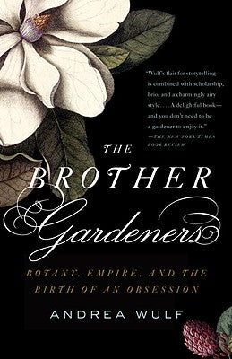 The Brother Gardeners: Botany, Empire and the Birth of an Obession by Wulf, Andrea