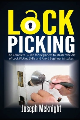 Lock Picking: The Complete Guide for Beginners to Master the Art of Lock Picking Skills and Avoid Beginner Mistakes by McKnight, Joseph