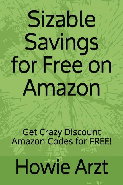 Sizable Savings for Free on Amazon: Get Crazy Discount Amazon Codes for Free! by Arzt, Howie