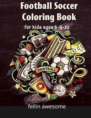 Football: Football Soccer Coloring Book For Kids Ages 6-8-12: Cool Sports Gift And Funny Activity Coloring Book for Boys & Girls by Awesome, Fellin