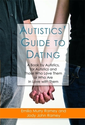 Autistics' Guide to Dating: A Book by Autistics, for Autistics and Those Who Love Them or Who Are in Love with Them by Ramey, Jody John