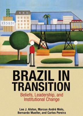 Brazil in Transition: Beliefs, Leadership, and Institutional Change by Alston, Lee J.