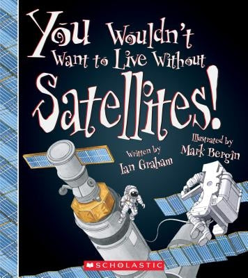 You Wouldn't Want to Live Without Satellites! (You Wouldn't Want to Live Without...) by Graham, Ian