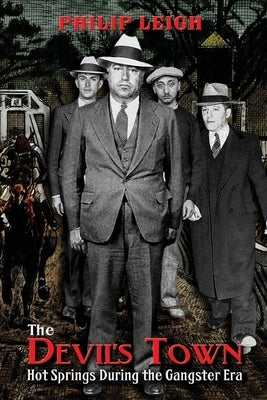 The Devil's Town: Hot Springs During the Gangster Era by Leigh, Philip