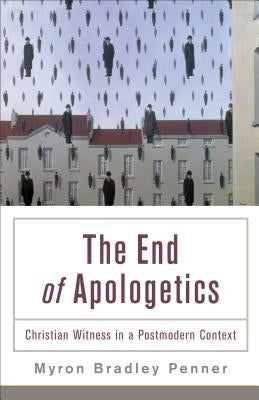 End of Apologetics: Christian Witness in a Postmodern Context by Penner, Myron B.