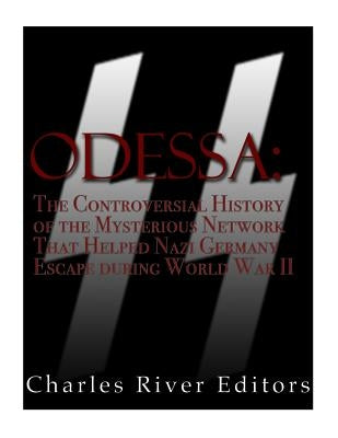 Odessa: The Controversial History of the Mysterious Network that Helped Nazis Escape Germany after World War II by Charles River Editors
