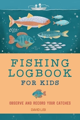 Fishing Logbook for Kids: Observe and Record Your Catches by Lisi, David