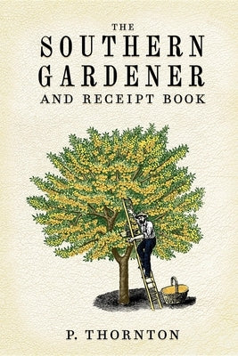 Southern Gardener and Receipt Book: Containing Directions for Gardening by Thornton, Phineas