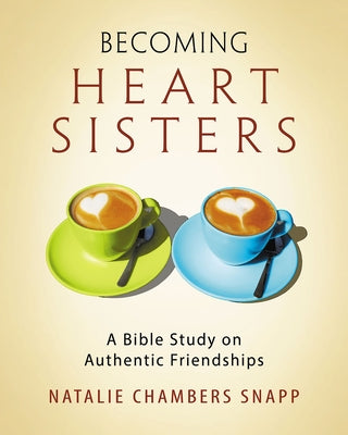 Becoming Heart Sisters - Women's Bible Study Participant Workbook: A Bible Study on Authentic Friendships by Snapp, Natalie Chambers