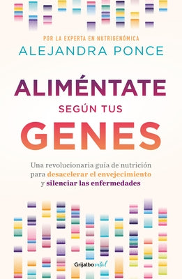 Aliméntate Según Tus Genes: Una Revolucionaria Guía de Nutrición Para Desacelera R El Envejecimiento Y Silenciar Las Enfermedades / Eat According to Y by Ponce, Alejandra