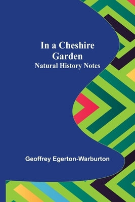 In a Cheshire Garden; Natural History Notes by Egerton-Warburton, Geoffrey