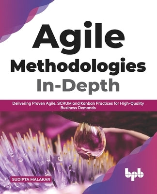 Agile Methodologies In-Depth: Delivering Proven Agile, SCRUM and Kanban Practices for High-Quality Business Demands (English Edition) by Malakar, Sudipta