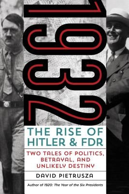 1932: The Rise of Hitler and Fdr--Two Tales of Politics, Betrayal, and Unlikely Destiny by Pietrusza, David