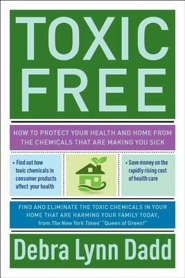 Toxic Free: How to Protect Your Health and Home from the Chemicals That Are Making You Sick by Dadd, Debra Lynn
