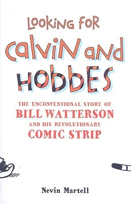 Looking for Calvin and Hobbes: The Unconventional Story of Bill Watterson and his Revolutionary Comic Strip by Martell, Nevin