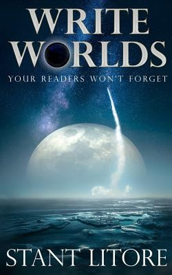 Write Worlds Your Readers Won't Forget by Litore, Stant