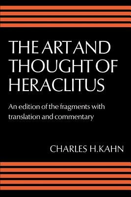 The Art and Thought of Heraclitus: A New Arrangement and Translation of the Fragments with Literary and Philosophical Commentary by Heraclitus
