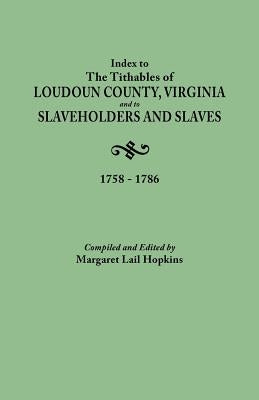 Index to the Tithables of Loudoun County, Virginia, and to Slaveholders and Slaves, 1758-1786 by Hopkins, Margaret Lail