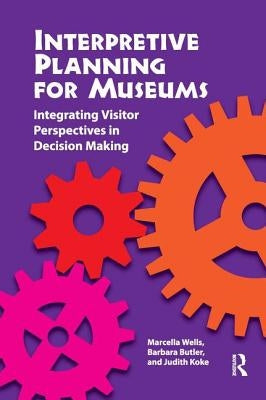 Interpretive Planning for Museums: Integrating Visitor Perspectives in Decision Making by Wells, Marcella