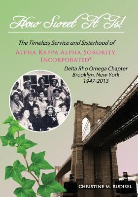 How Sweet It Is: The Timeless Service and Sisterhood of Alpha Kappa Alpha Sorority, Incorporated Delta Rho Omega Chapter Brooklyn, New by Rudisel, Christine M.
