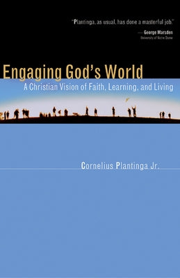 Engaging God's World: A Christian Vision of Faith, Learning, and Living by Plantinga, Cornelius