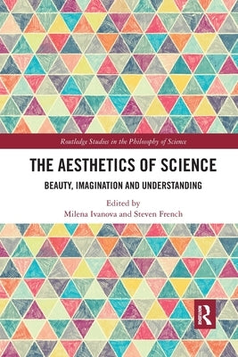 The Aesthetics of Science: Beauty, Imagination and Understanding by Ivanova, Milena