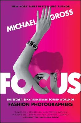 Focus: The Secret, Sexy, Sometimes Sordid World of Fashion Photographers by Gross, Michael