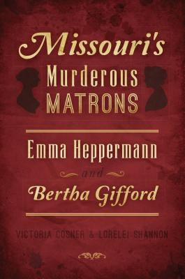 Missouri's Murderous Matrons: Emma Heppermann and Bertha Gifford by Cosner, Victoria