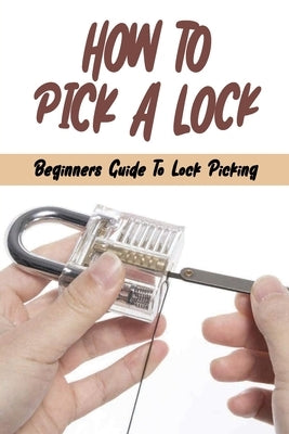 How To Pick A Lock: Beginners Guide To Lock Picking: How To Open A Locked Door With Credit Card by Koos, Marty