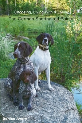 Choosing, Living With & Loving The German Shorthaired Pointer by Avery, Denise