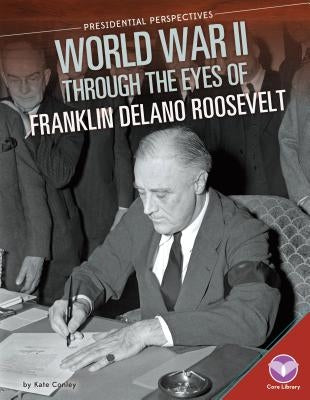 World War II Through the Eyes of Franklin Delano Roosevelt by Conley, Kate