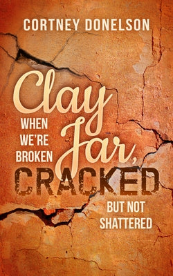 Clay Jar, Cracked: When We're Broken But Not Shattered by Donelson, Cortney