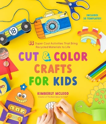 Cut & Color Crafts for Kids: 35 Super Cool Activities That Bring Recycled Materials to Life by McLeod, Kimberly