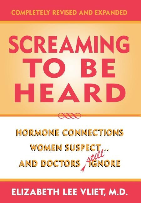 Screaming to be Heard: Hormonal Connections Women Suspect ... and Doctors Still Ignore, Completely Revised and Expanded by Vliet, Elizabeth Lee