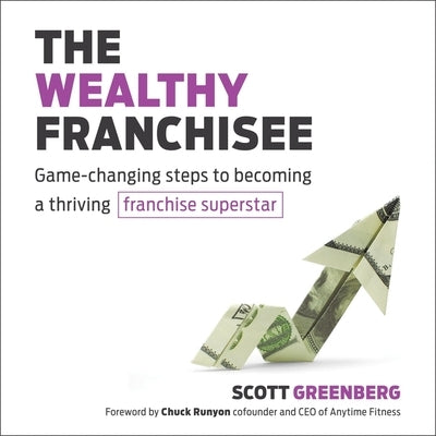 The Wealthy Franchisee Lib/E: Game-Changing Steps to Becoming a Thriving Franchise Superstar by Greenberger, Scott S.