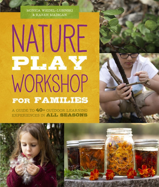 Nature Play Workshop for Families: A Guide to 40+ Outdoor Learning Experiences in All Seasons by Wiedel-Lubinski, Monica