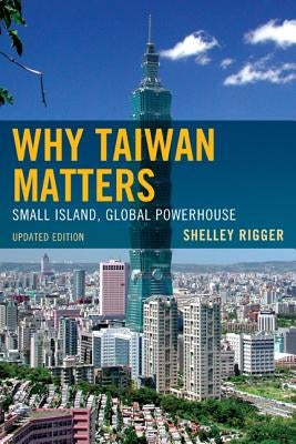 Why Taiwan Matters: Small Island, Global Powerhouse, Updated Edition by Rigger, Shelley
