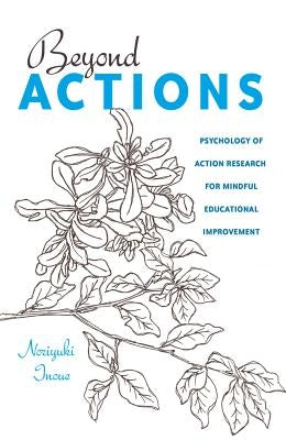 Beyond Actions: Psychology of Action Research for Mindful Educational Improvement by Goodman, Greg S.