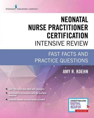 Neonatal Nurse Practitioner Certification Intensive Review: Fast Facts and Practice Questions by Koehn, Amy R.