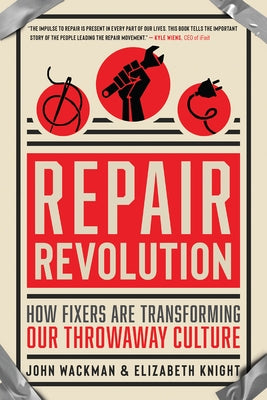 Repair Revolution: How Fixers Are Transforming Our Throwaway Culture by Wackman, John