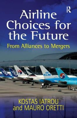 Airline Choices for the Future: From Alliances to Mergers by Iatrou, Kostas