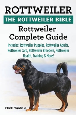 Rottweiler: The Rottweiler Bible: Rottweiler Complete Guide. Includes: Rottweiler Puppies, Rottweiler Adults, Rottweiler Care, Rot by Manfield, Mark