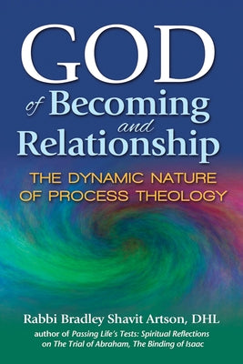 God of Becoming and Relationship: The Dynamic Nature of Process Theology by Artson, Bradley Shavit