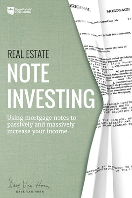 Real Estate Note Investing: Using Mortgage Notes to Passively and Massively Increase Your Income by Van Horn, Dave